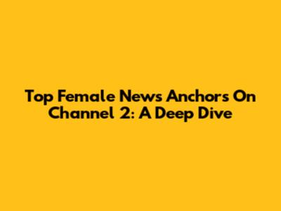 Top Female News Anchors On Channel 2: A Deep Dive