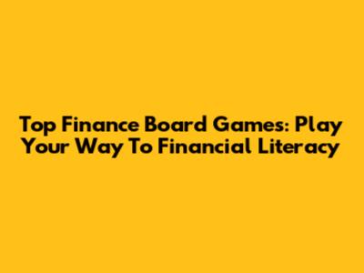Top Finance Board Games: Play Your Way To Financial Literacy