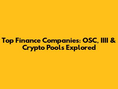 Top Finance Companies: OSC, IIII & Crypto Pools Explored