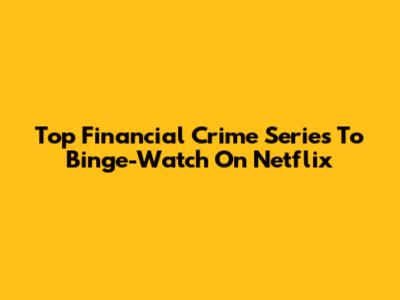Top Financial Crime Series To Binge-Watch On Netflix
