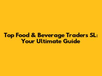 Top Food & Beverage Traders SL: Your Ultimate Guide