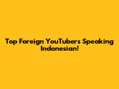 Top Foreign YouTubers Speaking Indonesian!