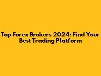 Top Forex Brokers 2024: Find Your Best Trading Platform