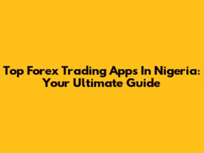 Top Forex Trading Apps In Nigeria: Your Ultimate Guide