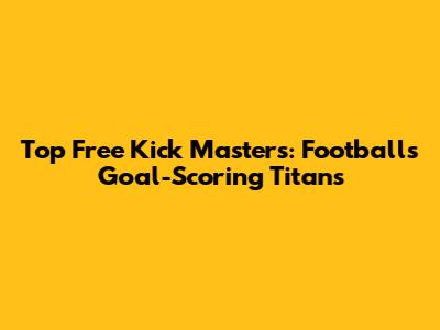 Top Free Kick Masters: Football's Goal-Scoring Titans