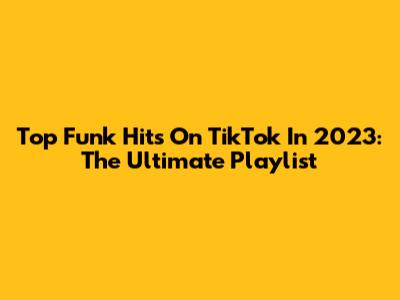 Top Funk Hits On TikTok In 2023: The Ultimate Playlist
