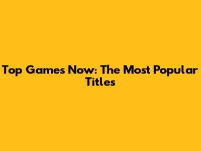 Top Games Now: The Most Popular Titles