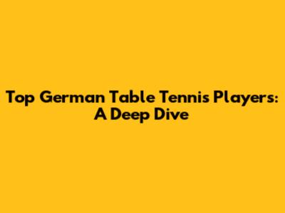 Top German Table Tennis Players: A Deep Dive