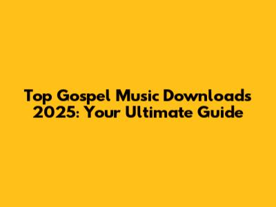 Top Gospel Music Downloads 2025: Your Ultimate Guide