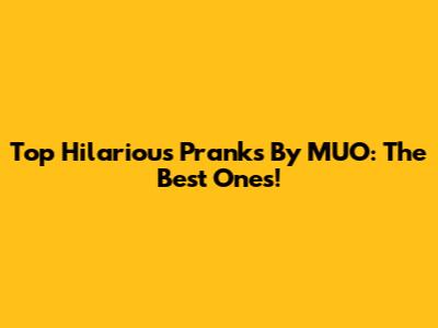 Top Hilarious Pranks By MUO: The Best Ones!