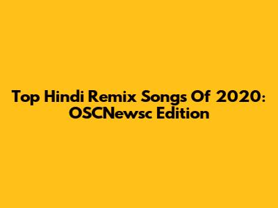 Top Hindi Remix Songs Of 2020: OSCNewsc Edition