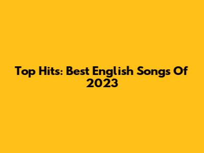 Top Hits: Best English Songs Of 2023