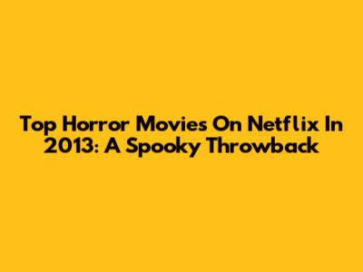 Top Horror Movies On Netflix In 2013: A Spooky Throwback