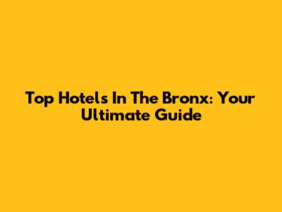 Top Hotels In The Bronx: Your Ultimate Guide
