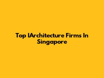 Top IArchitecture Firms In Singapore