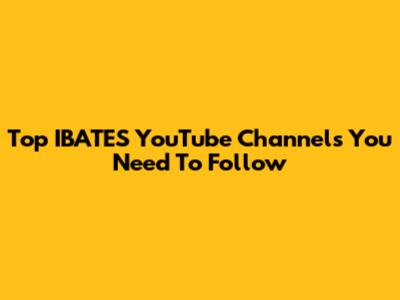 Top IBATES YouTube Channels You Need To Follow