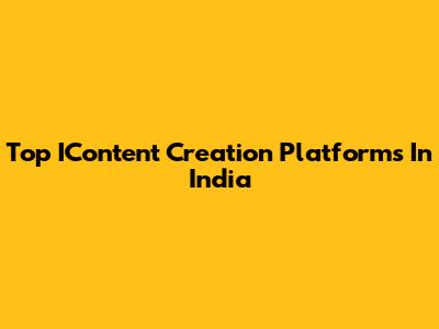 Top IContent Creation Platforms In India