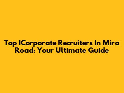 Top ICorporate Recruiters In Mira Road: Your Ultimate Guide