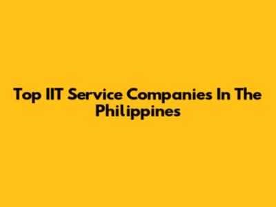 Top IIT Service Companies In The Philippines