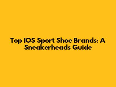 Top IOS Sport Shoe Brands: A Sneakerhead's Guide