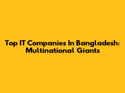 Top IT Companies In Bangladesh: Multinational Giants