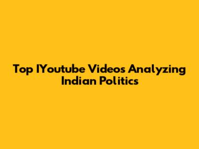 Top IYoutube Videos Analyzing Indian Politics