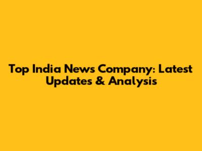 Top India News Company: Latest Updates & Analysis