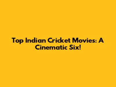 Top Indian Cricket Movies: A Cinematic Six!