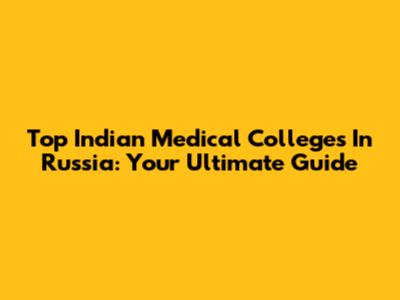 Top Indian Medical Colleges In Russia: Your Ultimate Guide