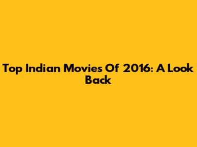 Top Indian Movies Of 2016: A Look Back