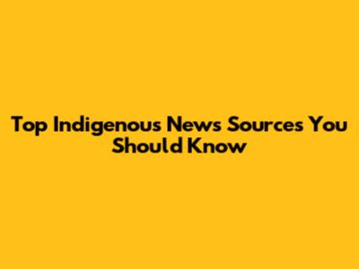Top Indigenous News Sources You Should Know