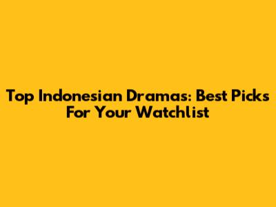 Top Indonesian Dramas: Best Picks For Your Watchlist