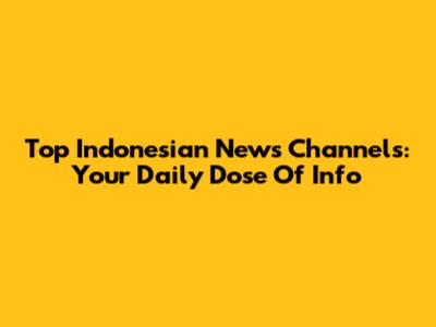 Top Indonesian News Channels: Your Daily Dose Of Info