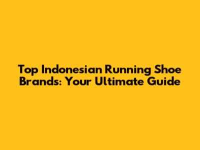 Top Indonesian Running Shoe Brands: Your Ultimate Guide