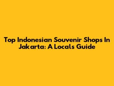 Top Indonesian Souvenir Shops In Jakarta: A Local's Guide
