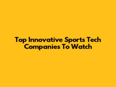 Top Innovative Sports Tech Companies To Watch