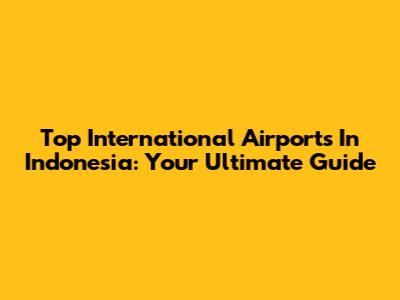 Top International Airports In Indonesia: Your Ultimate Guide