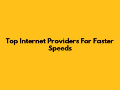 Top Internet Providers For Faster Speeds