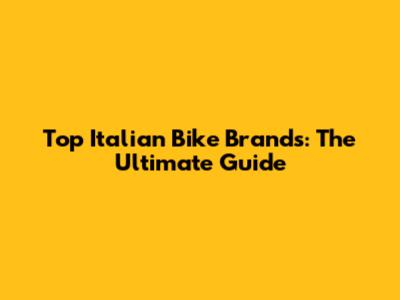 Top Italian Bike Brands: The Ultimate Guide