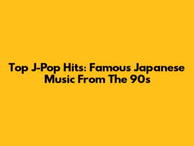 Top J-Pop Hits: Famous Japanese Music From The 90s