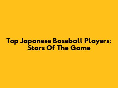 Top Japanese Baseball Players: Stars Of The Game