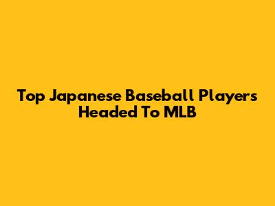 Top Japanese Baseball Players Headed To MLB