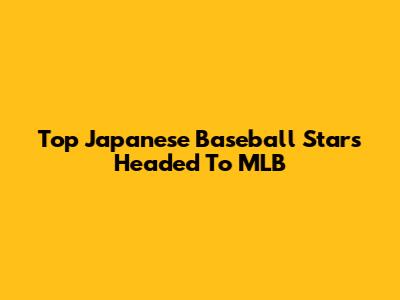 Top Japanese Baseball Stars Headed To MLB