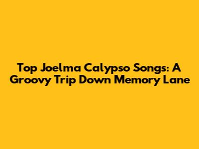Top Joelma Calypso Songs: A Groovy Trip Down Memory Lane
