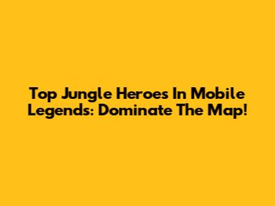 Top Jungle Heroes In Mobile Legends: Dominate The Map!