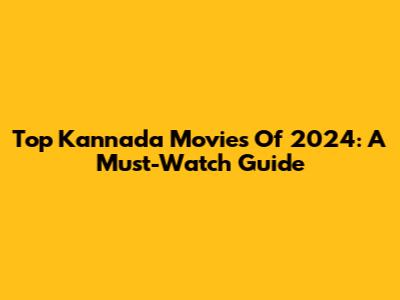 Top Kannada Movies Of 2024: A Must-Watch Guide