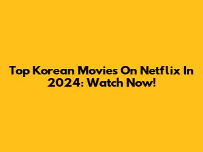 Top Korean Movies On Netflix In 2024: Watch Now!