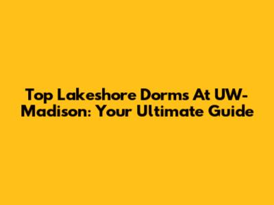 Top Lakeshore Dorms At UW-Madison: Your Ultimate Guide