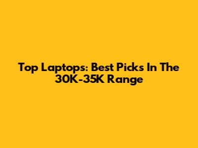 Top Laptops: Best Picks In The 30K-35K Range