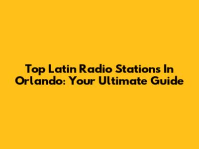 Top Latin Radio Stations In Orlando: Your Ultimate Guide